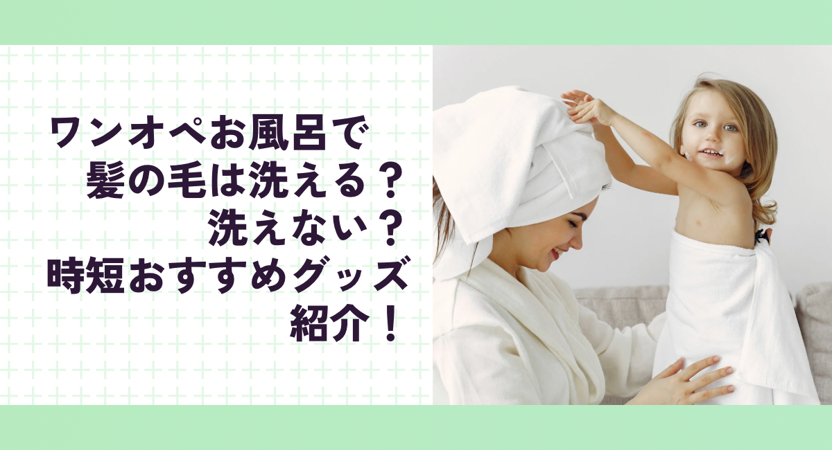 ワンオペお風呂で髪の毛は洗える？洗えない？時短おすすめグッズ紹介！