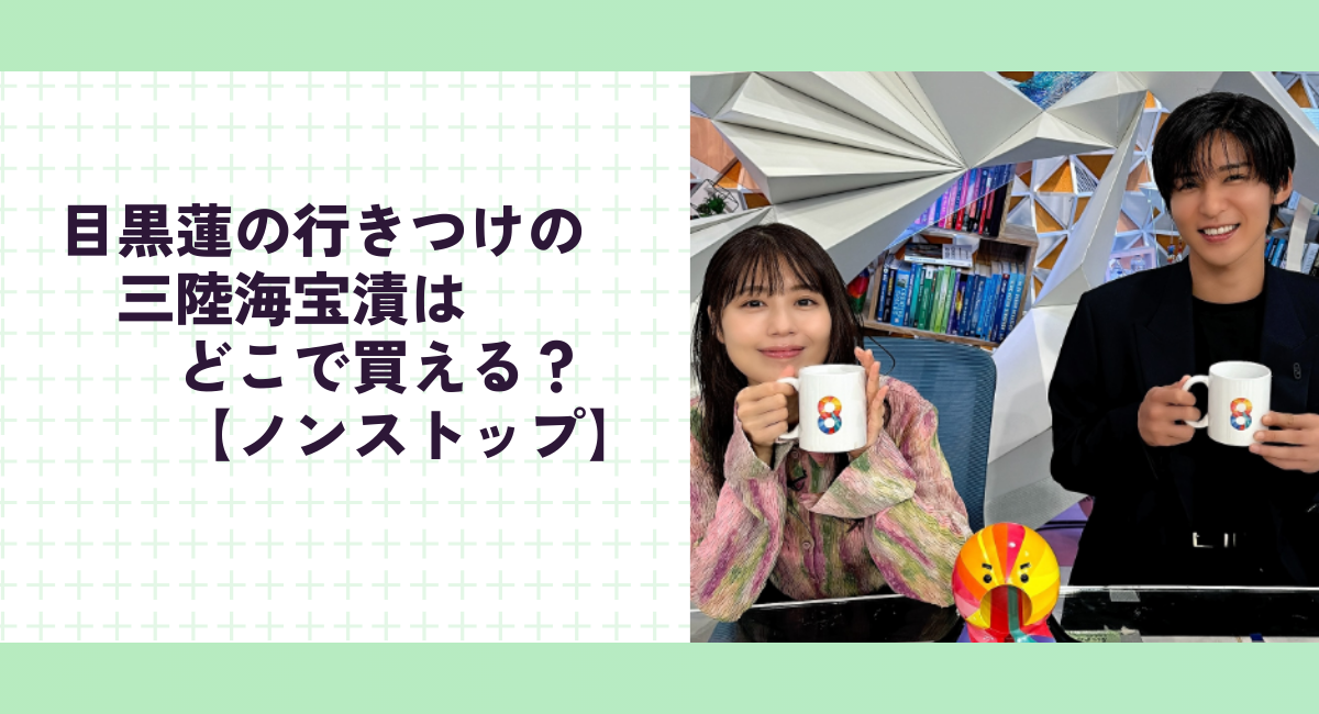 目黒蓮の行きつけの三陸海宝漬はどこで買える？【ノンストップ】