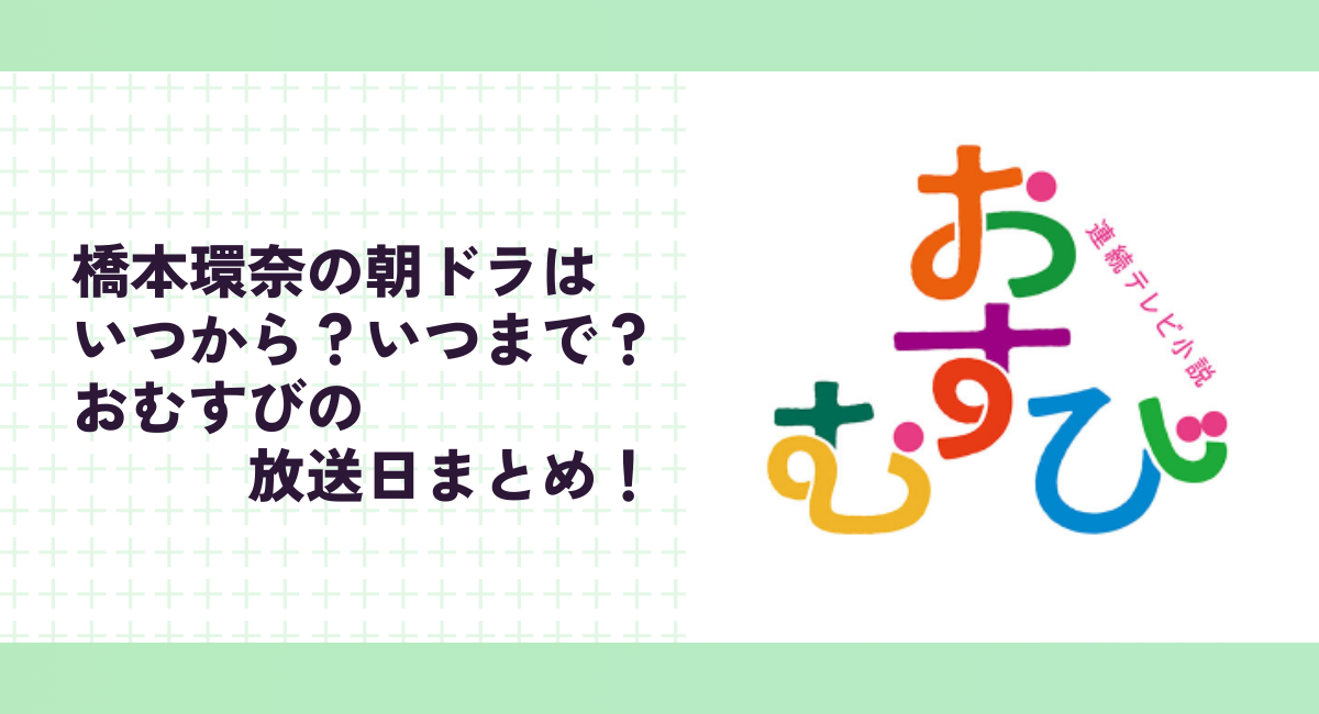 橋本環奈の朝ドラはいつから？いつまで？おむすびの放送日まとめ！