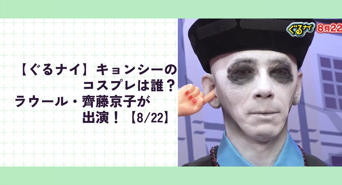 【ぐるナイ】キョンシーのコスプレは誰？ラウール・齊藤京子が出演！【8/22】