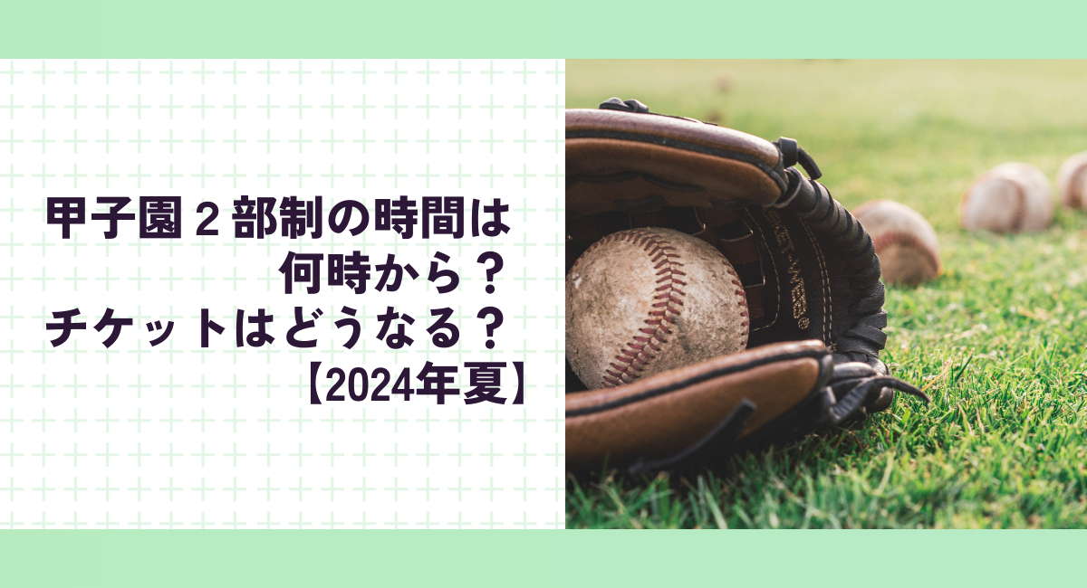 甲子園２部制の時間は何時から？チケットはどうなる？【2024年夏】