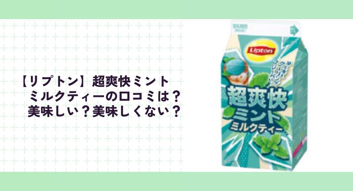 【リプトン】超爽快ミントミルクティーの口コミは？美味しい？美味しくない？