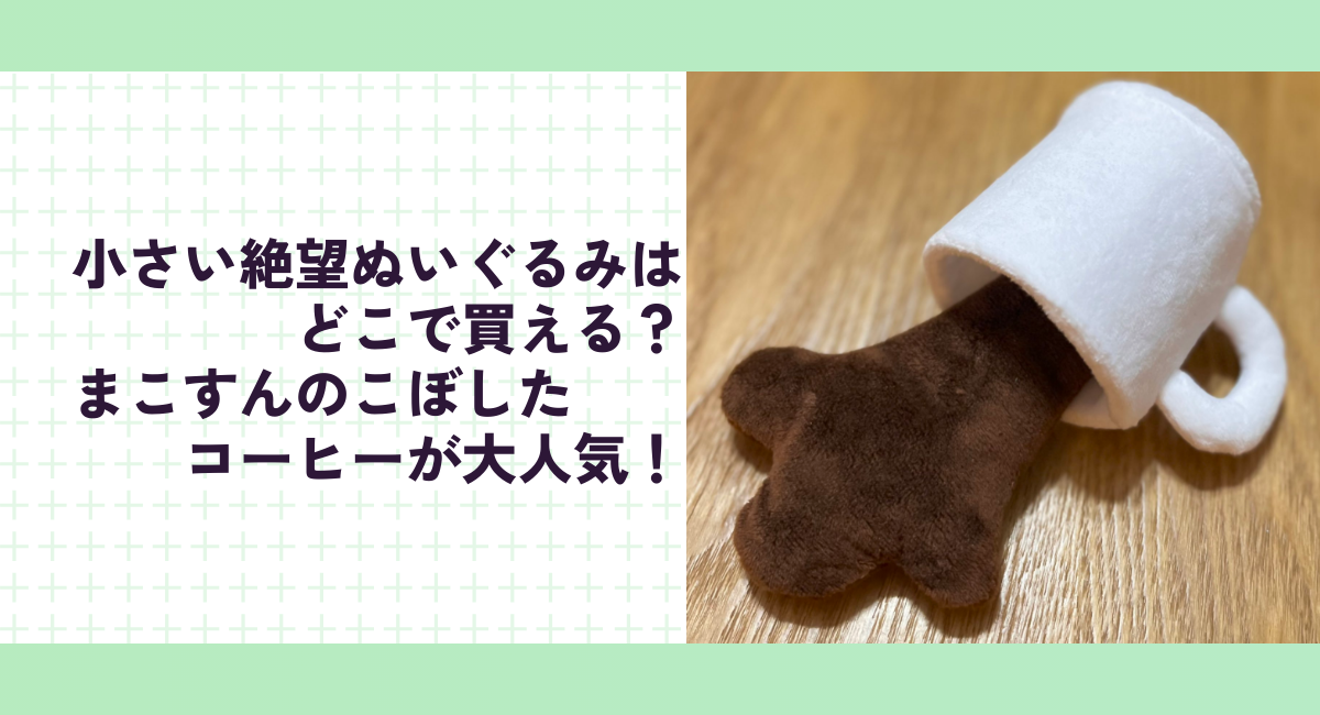 小さい絶望ぬいぐるみはどこで買える？まこすんのこぼしたコーヒーが大人気！