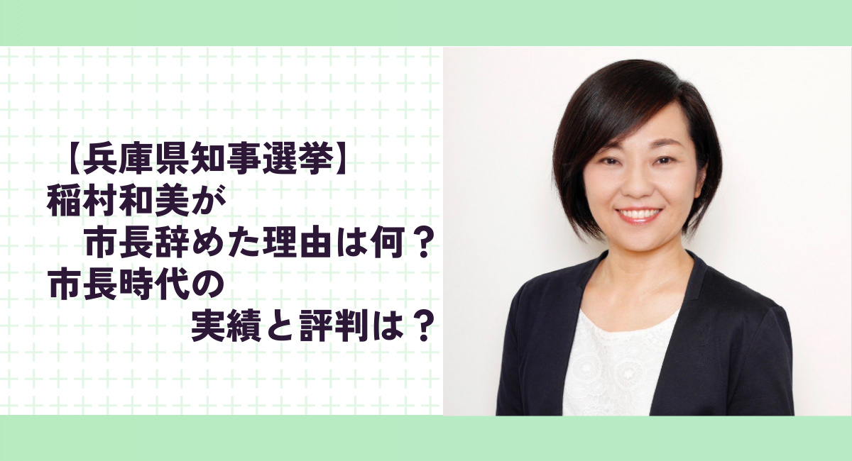 【兵庫県知事選挙】稲村和美が市長辞めた理由は何？市長時代の実績と評判は？