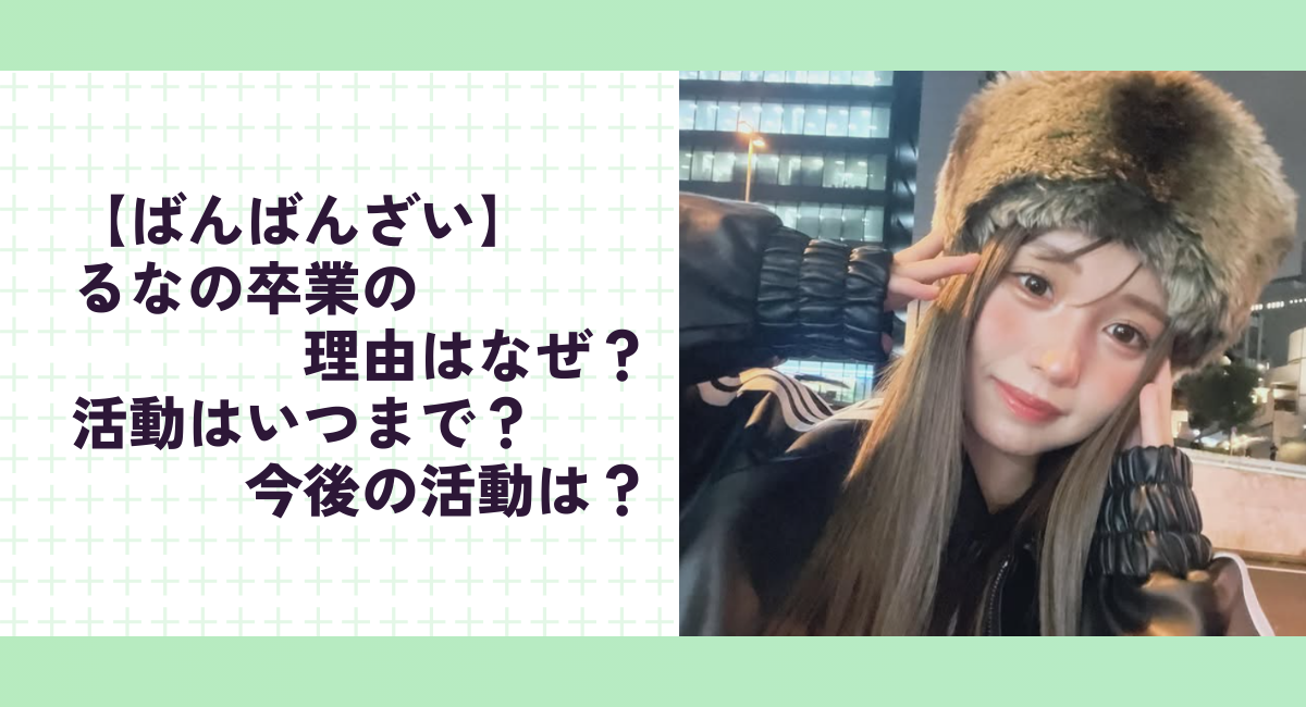 【ばんばんざい】るなの卒業の理由はなぜ？活動はいつまで？今後の活動は？