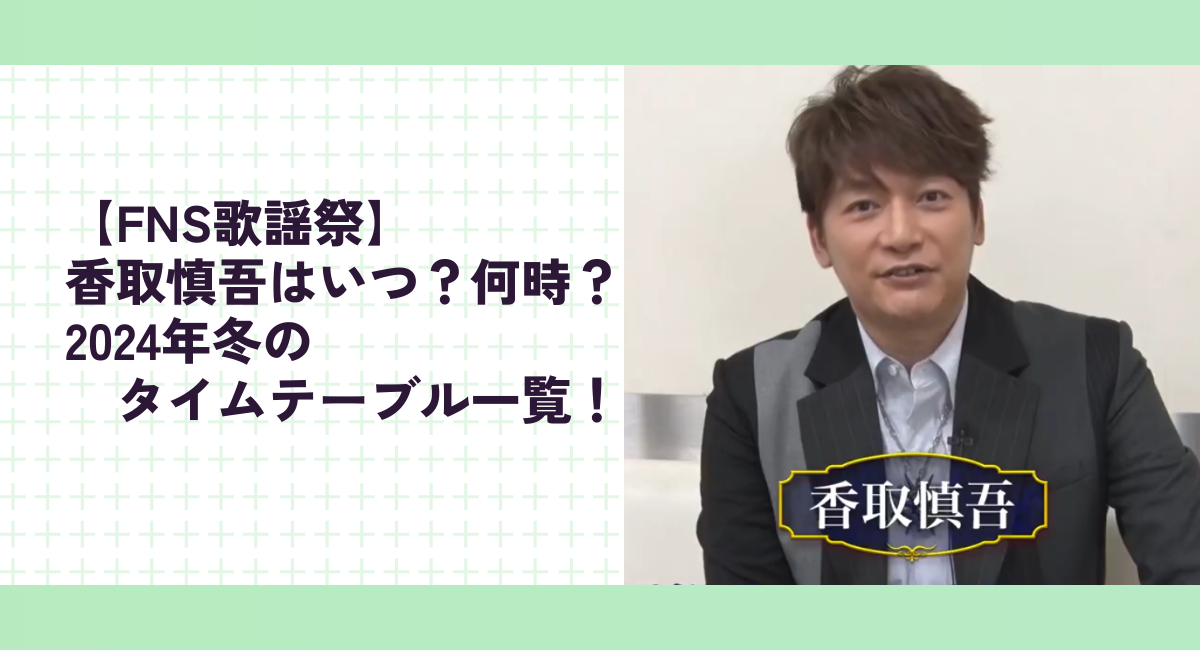 【FNS歌謡祭】香取慎吾はいつ？何時？2024年冬のタイムテーブル一覧！